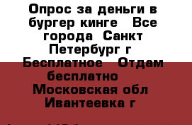 Опрос за деньги в бургер кинге - Все города, Санкт-Петербург г. Бесплатное » Отдам бесплатно   . Московская обл.,Ивантеевка г.